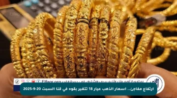 ارتفاع مفاجئ.. أسعار الذهب عيار 18 تتغير بقوة في قنا السبت 20-9-2025